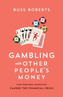 Gambling with Other People's Money : How Perverse Incentives Caused the Financial Crisis