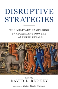 Disruptive Strategies : The Military Campaigns of Ascendant Powers and Their Rivals