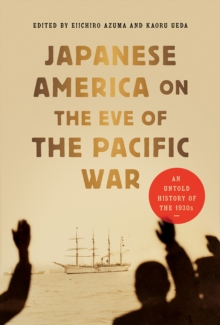 Japanese America on the Eve of the Pacific War : An Untold History of the 1930s