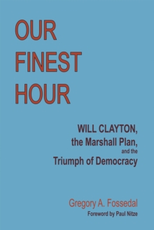 Our Finest Hour : Will Clayton, the Marshall Plan, and the Triumph of Democracy