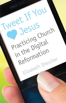 Tweet If You Heart Jesus : Practicing Church in the Digital Reformation