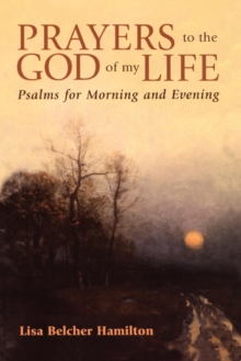 Prayers to the God of My Life : Psalms for Morning and Evening