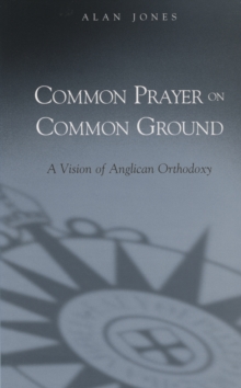 Common Prayer on Common Ground : A Vision of Anglican Orthodoxy