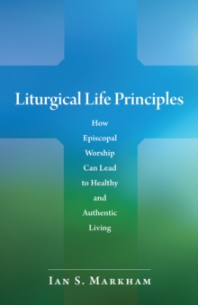 Liturgical Life Principles : How Episcopal Worship Can Lead to Healthy and Authentic Living