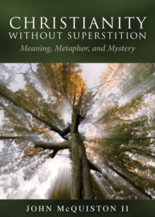 Christianity Without Superstition : Meaning, Metaphor, and Mystery