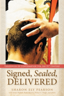 Signed, Sealed, Delivered : Theologies of Confirmation for the 21st Century