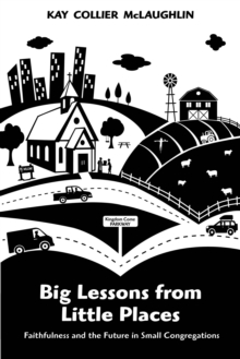 Big Lessons from Little Places : Faithfulness and the Future in Small Congregations