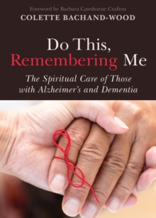 Do This, Remembering Me : The Spiritual Care of Those with Alzheimer's and Dementia