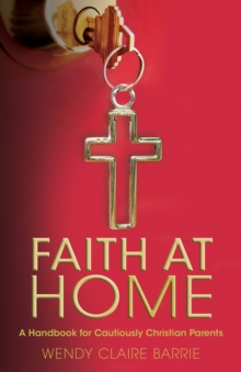 Faith at Home : A Handbook for Cautiously Christian Parents