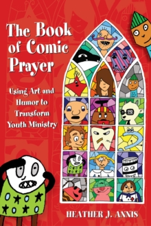 The Book of Comic Prayer : Using Art and Humor to Transform Youth Ministry