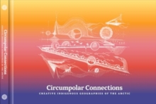 Circumpolar Connections : Creative Indigenous Geographies of the Arctic