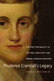 Prudence Crandall's Legacy : The Fight for Equality in the 1830s, Dred Scott, and Brown v. Board of Education