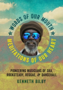 Words of Our Mouth, Meditations of Our Heart : Pioneering Musicians of Ska, Rocksteady, Reggae, and Dancehall