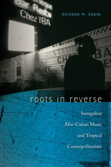 Roots in Reverse : Senegalese Afro-Cuban Music and Tropical Cosmopolitanism