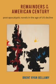 Remainders of the American Century : Post-Apocalyptic Novels in the Age of US Decline