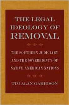 The Legal Ideology of Removal : The Southern Judiciary and the Sovereignty of Native American Nations, Hardback Book The Legal Ideology of Removal : The Southern Judiciary and the Sovereignty of Native American Nations, Hardback Book