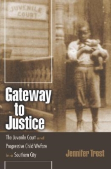 Gateway to Justice : The Juvenile Court and Progressive Child Welfare in a Southern City, Hardback Book Gateway to Justice : The Juvenile Court and Progressive Child Welfare in a Southern City, Hardback Book