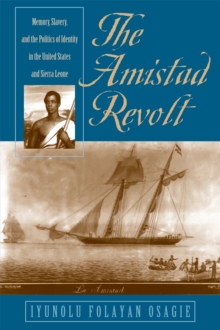 The Amistad Revolt : Memory, Slavery, and the Politics of Identity in the United States and Sierra Leone