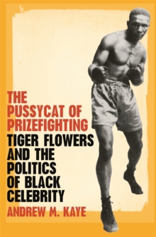 The Pussycat of Prizefighting : Tiger Flowers and the Politics of Black Celebrity, Paperback / softback Book The Pussycat of Prizefighting : Tiger Flowers and the Politics of Black Celebrity, Paperback / softback Book