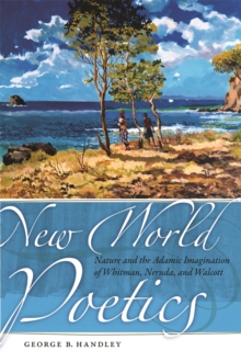 New World Poetics : Nature and the Adamic Imagination of Whitman, Neruda, and Walcott