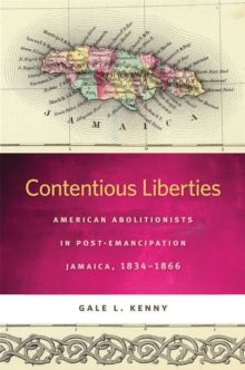 Contentious Liberties : American Abolitionists in Post-Emancipation Jamaica, 1834-1866