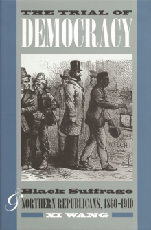 The Trial of Democracy : Black Suffrage and Northern Republicans, 1860-1910