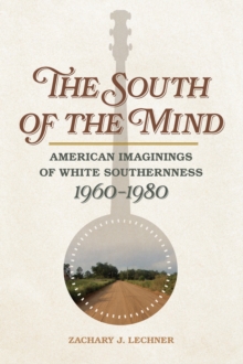 The South of the Mind : American Imaginings of White Southernness, 1960-1980