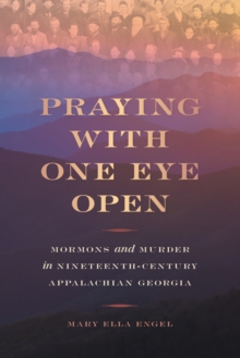 Praying with One Eye Open : Mormons and Murder in Nineteenth-Century Appalachian Georgia