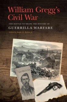 William Gregg's Civil War : The Battle to Shape the History of Guerrilla Warfare