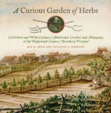 A Curious Garden of Herbs : Cultivated and Wild; Culinary, Medicinal, Cordial, and Amusing; of the Eighteenth-Century Southern Frontier