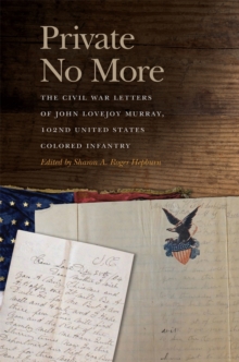 Private No More : The Civil War Letters of John Lovejoy Murray, 102nd United States Colored Infantry