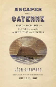 Escapes from Cayenne : A Story of Socialism and Slavery in an Age of Revolution and Reaction