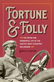 Fortune and Folly : The Weird and Wonderful Life of the South's Most Eccentric Millionaire