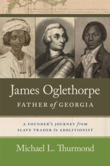 James Oglethorpe, Father of Georgia : A Founders Journey from Slave Trader to Abolitionist