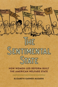 The Sentimental State : How Women-Led Reform Built the American Welfare State