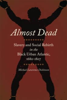 Almost Dead : Slavery and Social Rebirth in the Black Urban Atlantic, 1680-1807