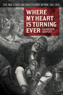 Where My Heart Is Turning Ever : Civil War Stories and Constitutional Reform, 1861-1876