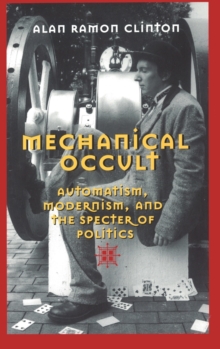 Mechanical Occult : Automatism, Modernism, and the Specter of Politics