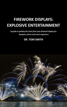 Firework Displays: Explosive Entertainment : A Guide to Getting the Most from Your Firework Displays for Designers, Firers and Event Organisers, Hardback Book Firework Displays: Explosive Entertainment : A Guide to Getting the Most from Your Firework Displays for Designers, Firers and Event Organisers, Hardback Book