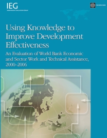 Using Knowledge to Improve Development Effectiveness : An Evaluation of World Bank Economic and Sector Work and Technical Assistance, 2000-2006