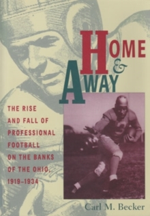 Home and Away : The Rise and Fall of Professional Football on the Banks of the Ohio, 1919-1934, Hardback Book Home and Away : The Rise and Fall of Professional Football on the Banks of the Ohio, 1919-1934, Hardback Book