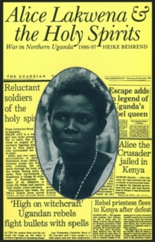 Alice Lakwena & the Holy Spirits : War in Northern Uganda, 1985-1997, Hardback Book Alice Lakwena & the Holy Spirits : War in Northern Uganda, 1985-1997, Hardback Book