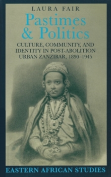 Pastimes and Politics : Culture, Community, and Identity in Post-Abolition Urban Zanzibar, 1890-1945, Hardback Book Pastimes and Politics : Culture, Community, and Identity in Post-Abolition Urban Zanzibar, 1890-1945, Hardback Book