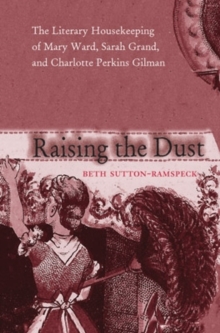 Raising the Dust : The Literary Housekeeping of Mary Ward, Sarah Grand, and Charlotte Perkins Gilman, Paperback / softback Book Raising the Dust : The Literary Housekeeping of Mary Ward, Sarah Grand, and Charlotte Perkins Gilman, Paperback / softback Book