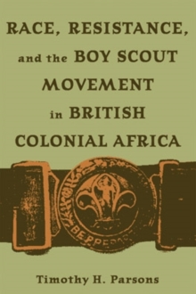 Race Resistance and the Boy Scout Movement In British Colonial Africa : In British Colonial Africa, Paperback / softback Book Race Resistance and the Boy Scout Movement In British Colonial Africa : In British Colonial Africa, Paperback / softback Book