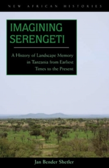 Imagining Serengeti : A History of Landscape Memory in Tanzania from Earliest Times to the Present, Hardback Book Imagining Serengeti : A History of Landscape Memory in Tanzania from Earliest Times to the Present, Hardback Book