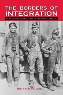 The Borders of Integration : Polish Migrants in Germany and the United States, 1870-1924, Paperback / softback Book The Borders of Integration : Polish Migrants in Germany and the United States, 1870-1924, Paperback / softback Book