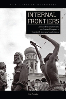 Internal Frontiers : African Nationalism and the Indian Diaspora in Twentieth-Century South Africa, Hardback Book Internal Frontiers : African Nationalism and the Indian Diaspora in Twentieth-Century South Africa, Hardback Book