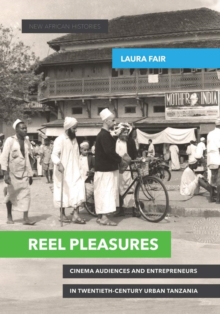Reel Pleasures : Cinema Audiences and Entrepreneurs in Twentieth-Century Urban Tanzania, Hardback Book Reel Pleasures : Cinema Audiences and Entrepreneurs in Twentieth-Century Urban Tanzania, Hardback Book