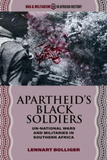 Apartheids Black Soldiers : Un-national Wars and Militaries in Southern Africa